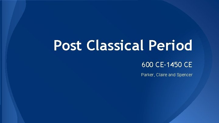 Post Classical Period 600 CE-1450 CE Parker, Claire and Spencer 