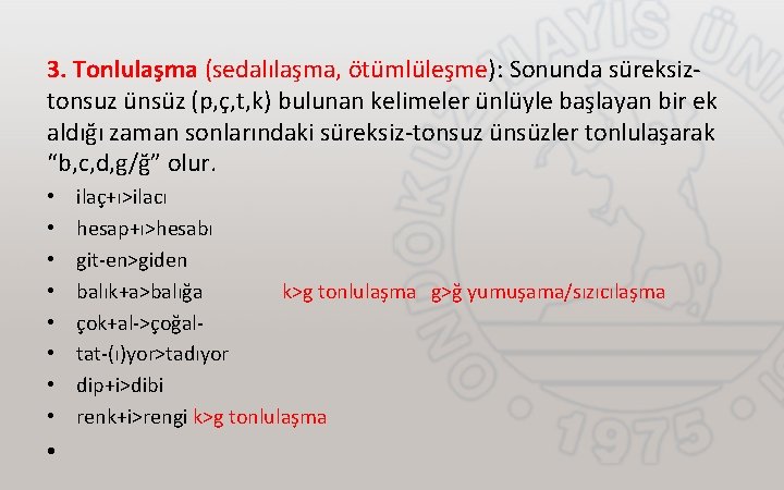 3. Tonlulaşma (sedalılaşma, ötümlüleşme): Sonunda süreksiztonsuz ünsüz (p, ç, t, k) bulunan kelimeler ünlüyle