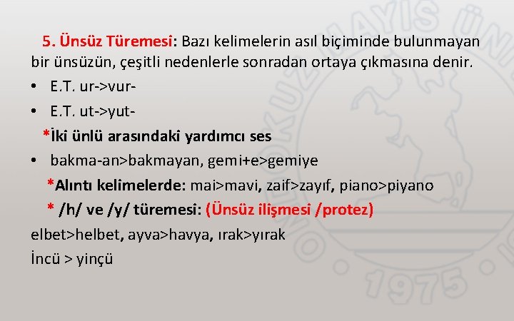 5. Ünsüz Türemesi: Bazı kelimelerin asıl biçiminde bulunmayan bir ünsüzün, çeşitli nedenlerle sonradan ortaya