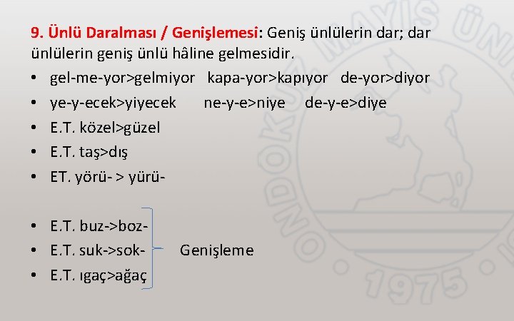 9. Ünlü Daralması / Genişlemesi: Geniş ünlülerin dar; dar ünlülerin geniş ünlü hâline gelmesidir.