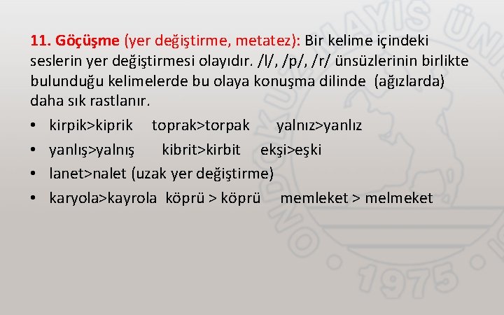 11. Göçüşme (yer değiştirme, metatez): Bir kelime içindeki seslerin yer değiştirmesi olayıdır. /l/, /p/,