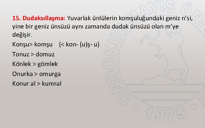 15. Dudaksıllaşma: Yuvarlak ünlülerin komşuluğundaki geniz n’si, yine bir geniz ünsüzü aynı zamanda dudak