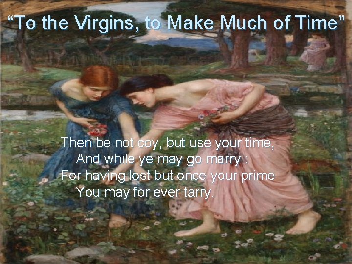 “To the Virgins, to Make Much of Time” Then be not coy, but use