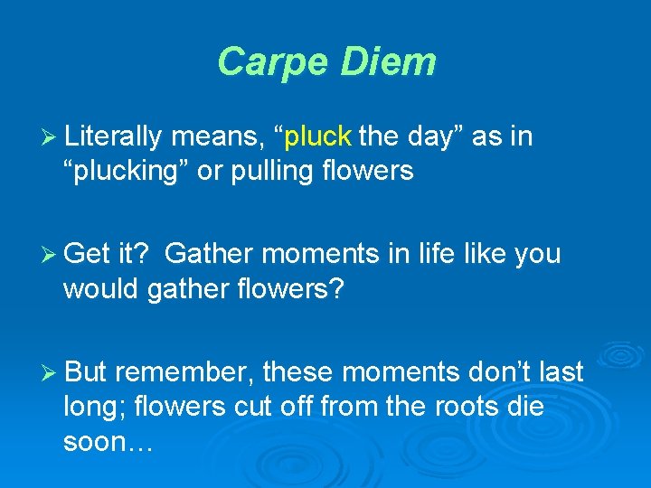 Carpe Diem Ø Literally means, “pluck the day” as in “plucking” or pulling flowers
