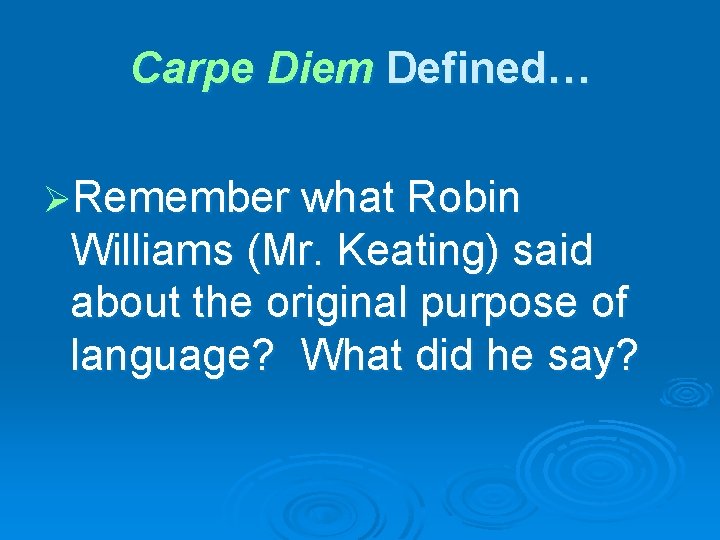 Carpe Diem Defined… ØRemember what Robin Williams (Mr. Keating) said about the original purpose