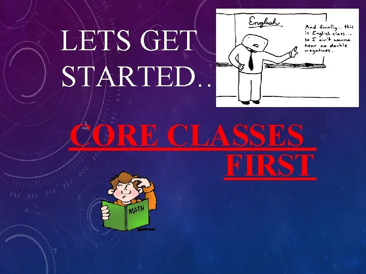 LETS GET STARTED……. . CORE CLASSES FIRST 