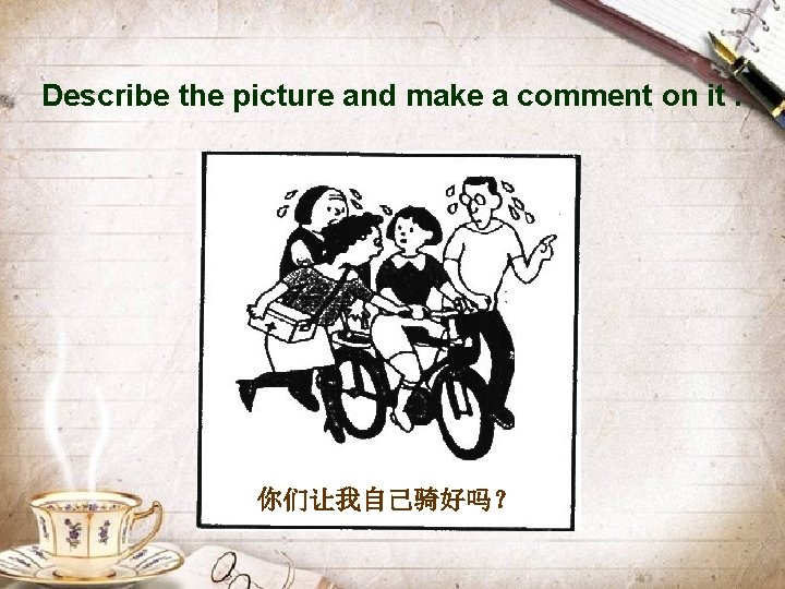 Describe the picture and make a comment on it. 你们让我自己骑好吗？ 