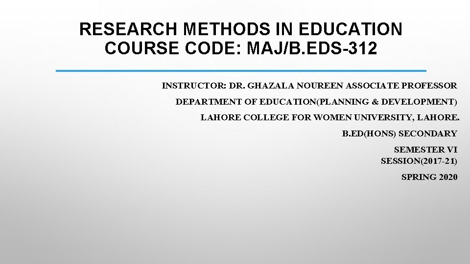 RESEARCH METHODS IN EDUCATION COURSE CODE: MAJ/B. EDS-312 INSTRUCTOR: DR. GHAZALA NOUREEN ASSOCIATE PROFESSOR