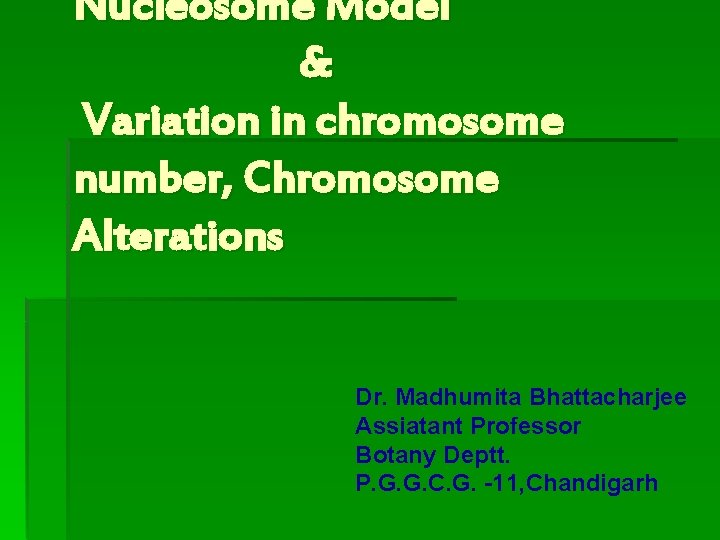 Nucleosome Model & Variation in chromosome number, Chromosome Alterations Dr. Madhumita Bhattacharjee Assiatant Professor
