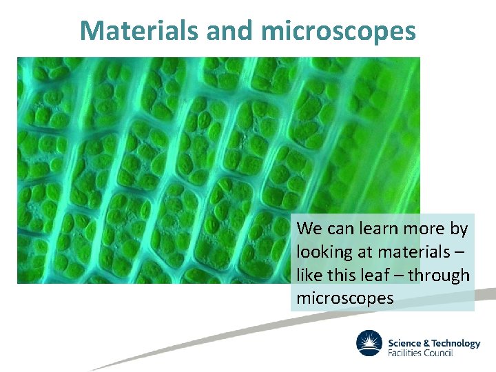 Materials and microscopes We can learn more by looking at materials – like this