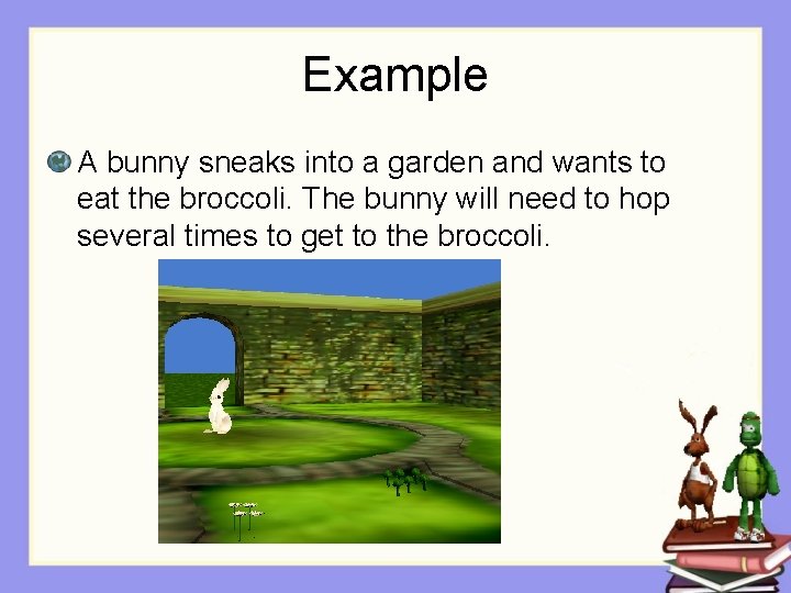Example A bunny sneaks into a garden and wants to eat the broccoli. The