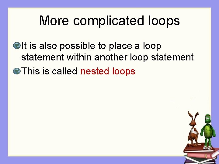 More complicated loops It is also possible to place a loop statement within another