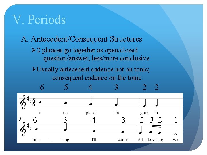 V. Periods A. Antecedent/Consequent Structures Ø 2 phrases go together as open/closed question/answer, less/more