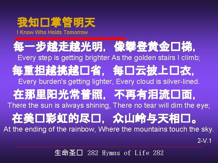 我知�掌管明天 I Know Who Holds Tomorrow 每一步越走越光明，像攀登黄金�梯， Every step is getting brighter As the