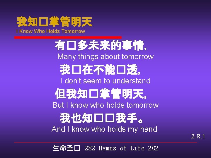 我知�掌管明天 I Know Who Holds Tomorrow 有�多未来的事情， Many things about tomorrow 我�在不能�透， I don't