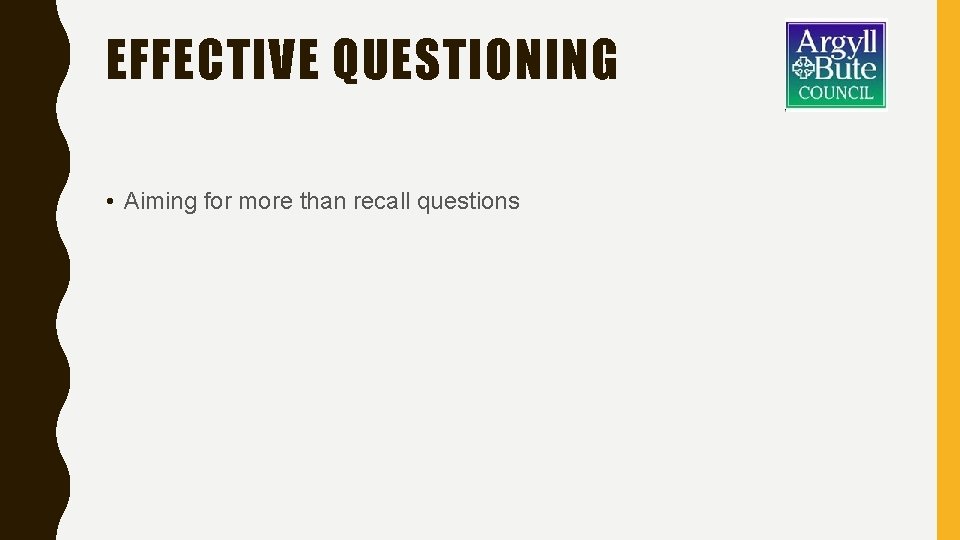 EFFECTIVE QUESTIONING • Aiming for more than recall questions 