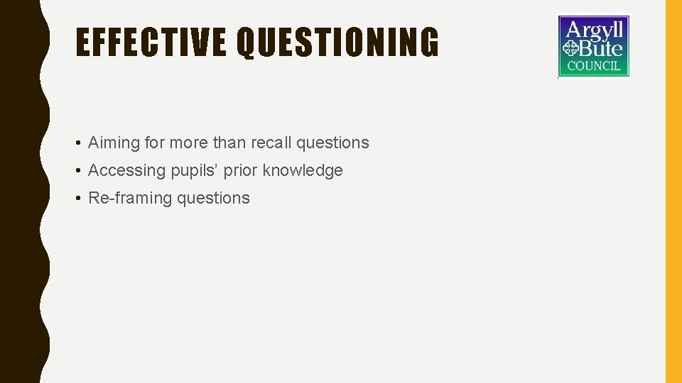 EFFECTIVE QUESTIONING • Aiming for more than recall questions • Accessing pupils’ prior knowledge