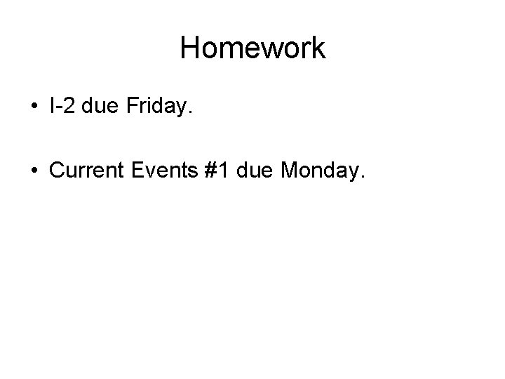 Homework • I-2 due Friday. • Current Events #1 due Monday. 