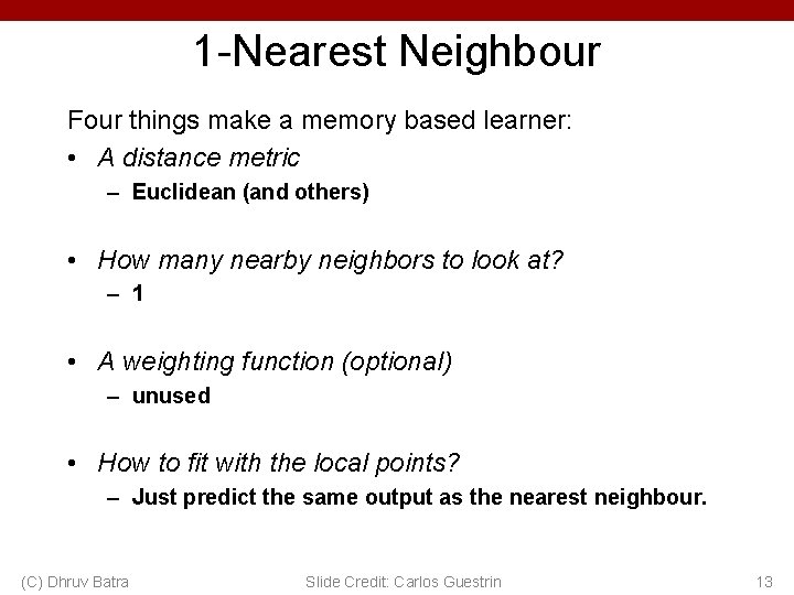 1 -Nearest Neighbour Four things make a memory based learner: • A distance metric