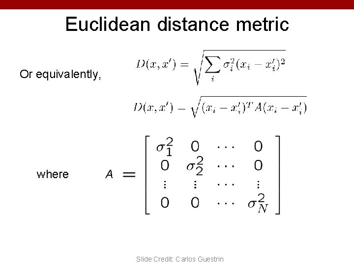 Euclidean distance metric Or equivalently, where A Slide Credit: Carlos Guestrin 