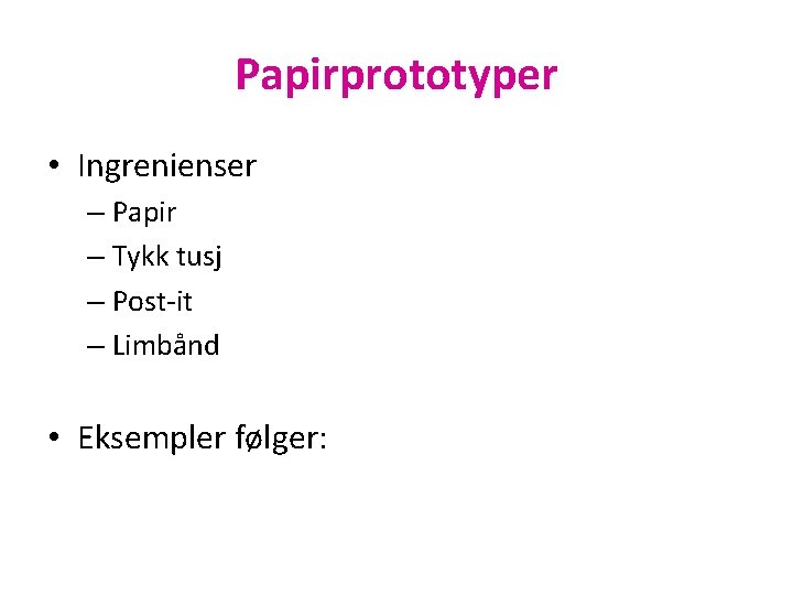 Papirprototyper • Ingrenienser – Papir – Tykk tusj – Post-it – Limbånd • Eksempler