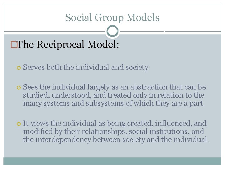 Social Group Models �The Reciprocal Model: Serves both the individual and society. Sees the