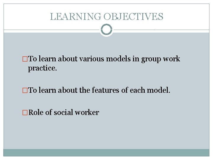 LEARNING OBJECTIVES �To learn about various models in group work practice. �To learn about