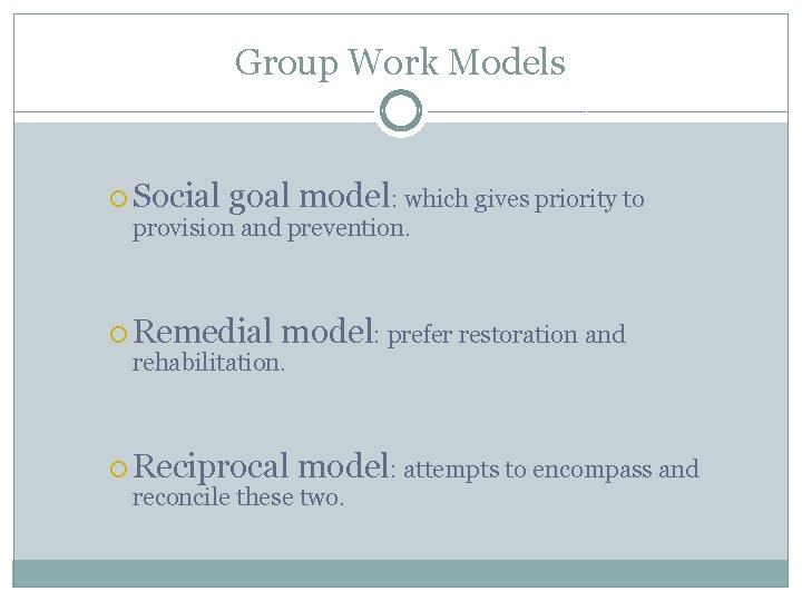 Group Work Models Social goal model: which gives priority to provision and prevention. Remedial