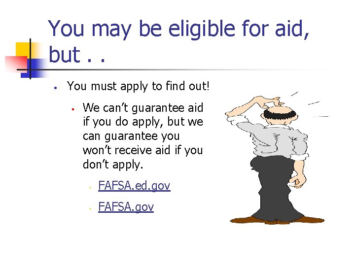 You may be eligible for aid, but. . • You must apply to find