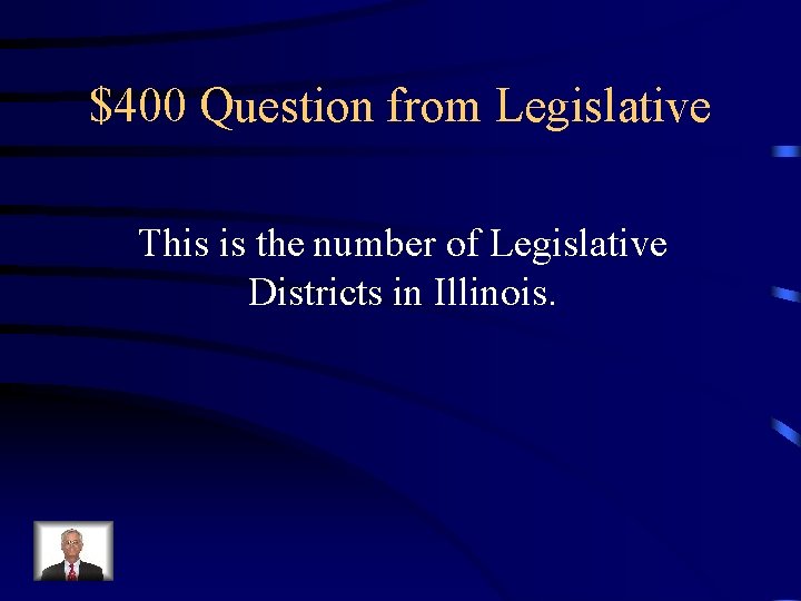 $400 Question from Legislative This is the number of Legislative Districts in Illinois. 