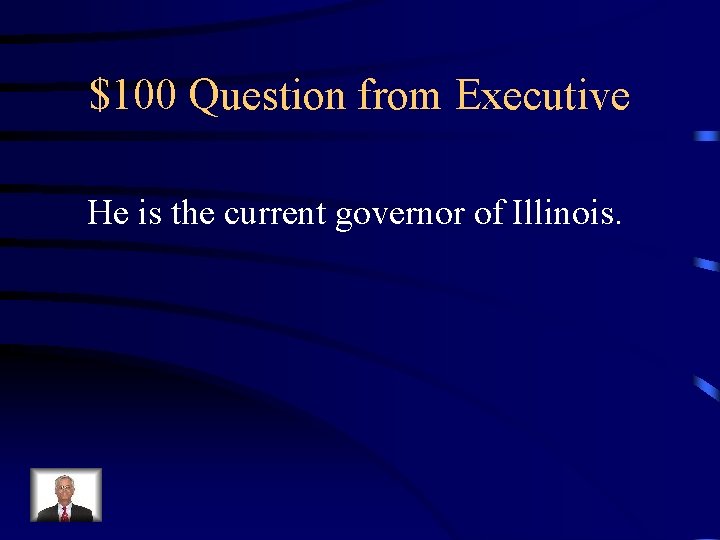 $100 Question from Executive He is the current governor of Illinois. 