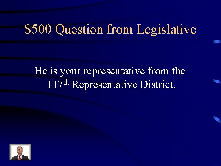 $500 Question from Legislative He is your representative from the 117 th Representative District.