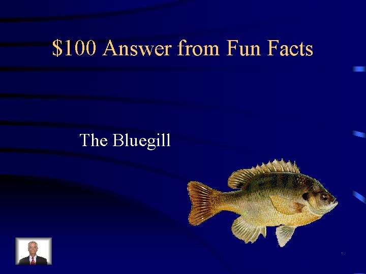 $100 Answer from Fun Facts The Bluegill 
