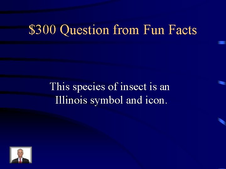 $300 Question from Fun Facts This species of insect is an Illinois symbol and