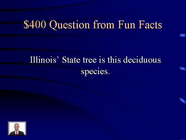 $400 Question from Fun Facts Illinois’ State tree is this deciduous species. 
