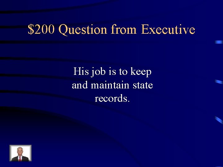 $200 Question from Executive His job is to keep and maintain state records. 
