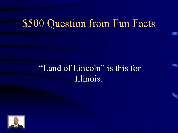 $500 Question from Fun Facts “Land of Lincoln” is this for Illinois. 