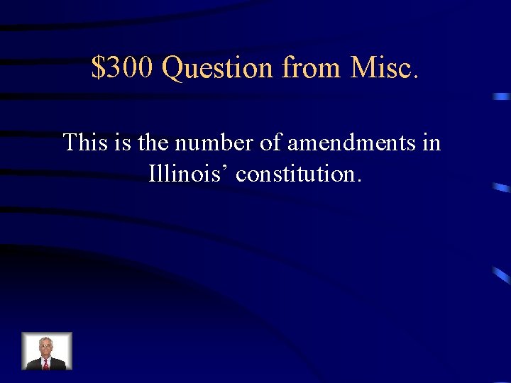 $300 Question from Misc. This is the number of amendments in Illinois’ constitution. 