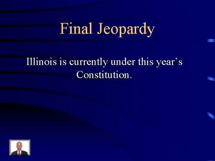 Final Jeopardy Illinois is currently under this year’s Constitution. 