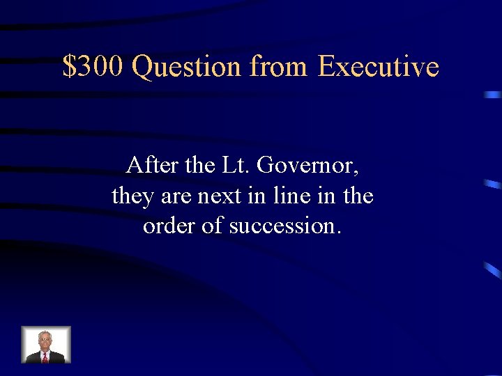 $300 Question from Executive After the Lt. Governor, they are next in line in