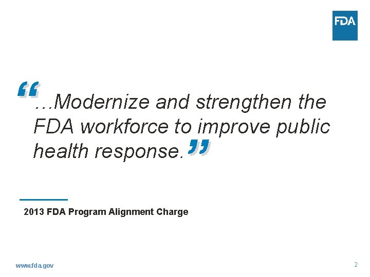 and strengthen the “…Modernize FDA workforce to improve public health response. ” 2013 FDA