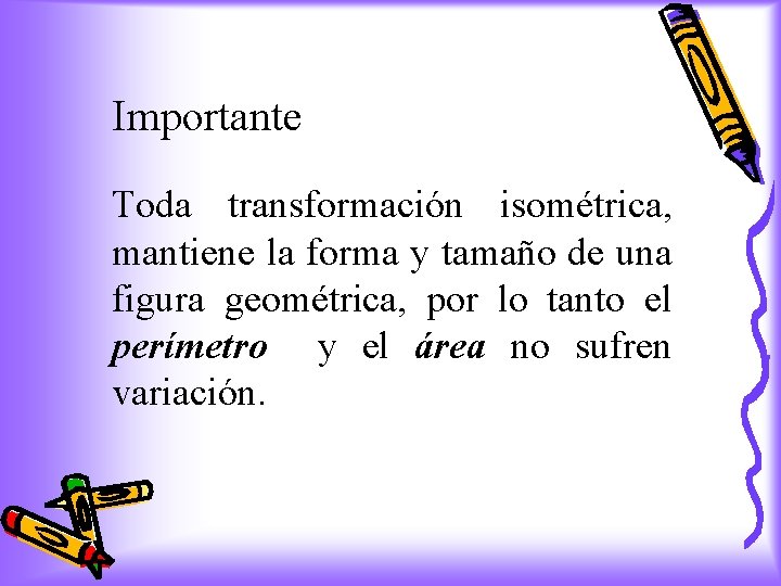 Importante Toda transformación isométrica, mantiene la forma y tamaño de una figura geométrica, por