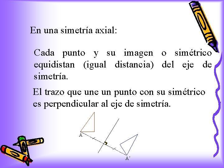 En una simetría axial: Cada punto y su imagen o simétrico equidistan (igual distancia)