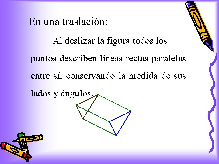 En una traslación: Al deslizar la figura todos los puntos describen líneas rectas paralelas