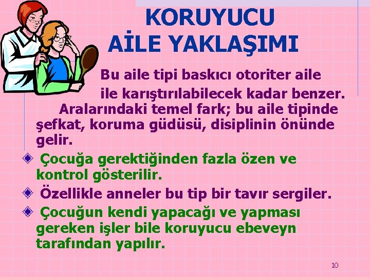 KORUYUCU AİLE YAKLAŞIMI Bu aile tipi baskıcı otoriter aile karıştırılabilecek kadar benzer. Aralarındaki temel KORUYUCU AİLE YAKLAŞIMI Bu aile tipi baskıcı otoriter aile karıştırılabilecek kadar benzer. Aralarındaki temel