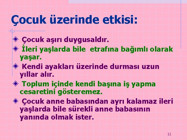 Çocuk üzerinde etkisi: Çocuk aşırı duygusaldır. İleri yaşlarda bile etrafına bağımlı olarak yaşar. Kendi