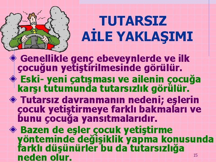 TUTARSIZ AİLE YAKLAŞIMI Genellikle genç ebeveynlerde ve ilk çocuğun yetiştirilmesinde görülür. Eski- yeni çatışması