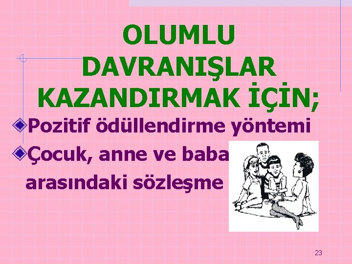 OLUMLU DAVRANIŞLAR KAZANDIRMAK İÇİN; Pozitif ödüllendirme yöntemi Çocuk, anne ve baba arasındaki sözleşme 23