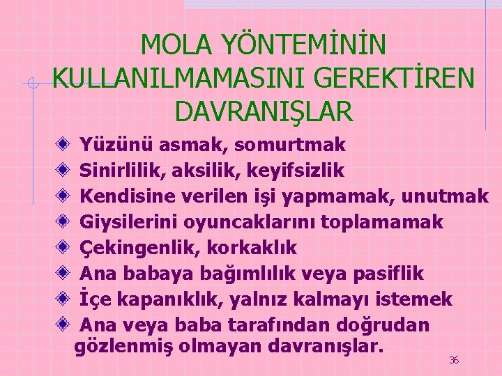 MOLA YÖNTEMİNİN KULLANILMAMASINI GEREKTİREN DAVRANIŞLAR Yüzünü asmak, somurtmak Sinirlilik, aksilik, keyifsizlik Kendisine verilen işi MOLA YÖNTEMİNİN KULLANILMAMASINI GEREKTİREN DAVRANIŞLAR Yüzünü asmak, somurtmak Sinirlilik, aksilik, keyifsizlik Kendisine verilen işi