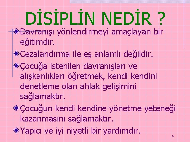 DİSİPLİN NEDİR ? Davranışı yönlendirmeyi amaçlayan bir eğitimdir. Cezalandırma ile eş anlamlı değildir. Çocuğa